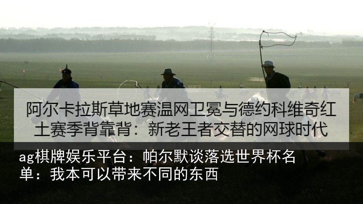 ag棋牌娱乐平台:帕尔默谈落选世界杯名单:我本可相关情况