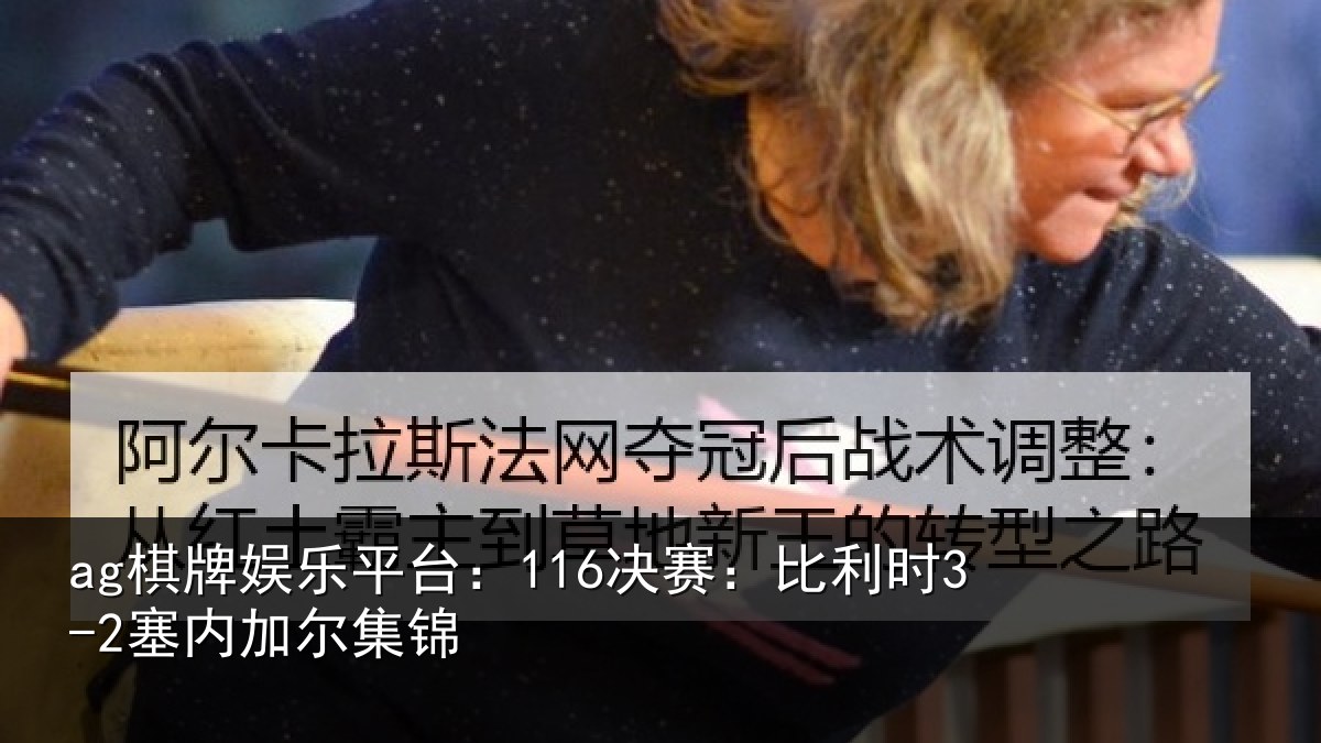 ag棋牌娱乐平台:116决赛:比利时3-2塞内加尔集锦