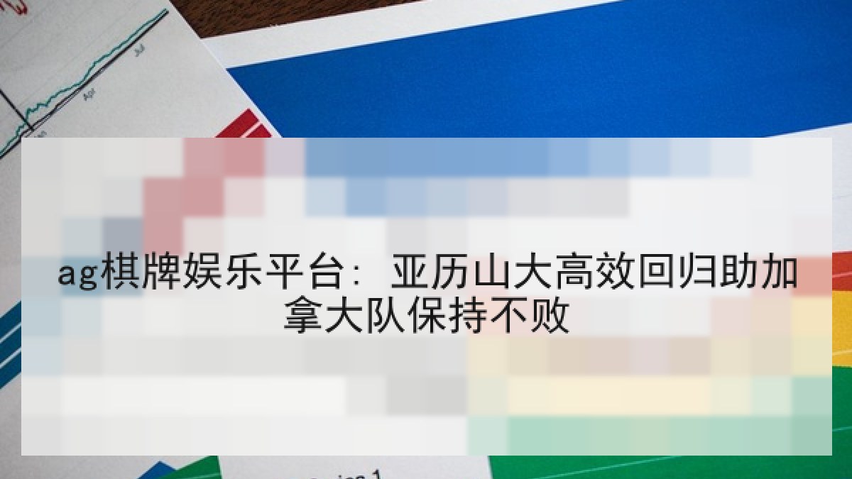 ag棋牌娱乐平台: 亚历山大高效回归助加拿大队保持不败 ag棋牌娱乐平台: 亚历山大高效回归助加拿大队保持不败
