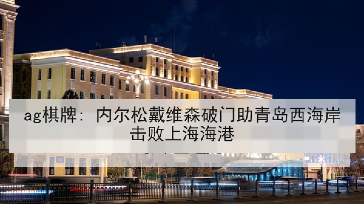 ag棋牌: 内尔松戴维森破门助青岛西海岸击败上海海港