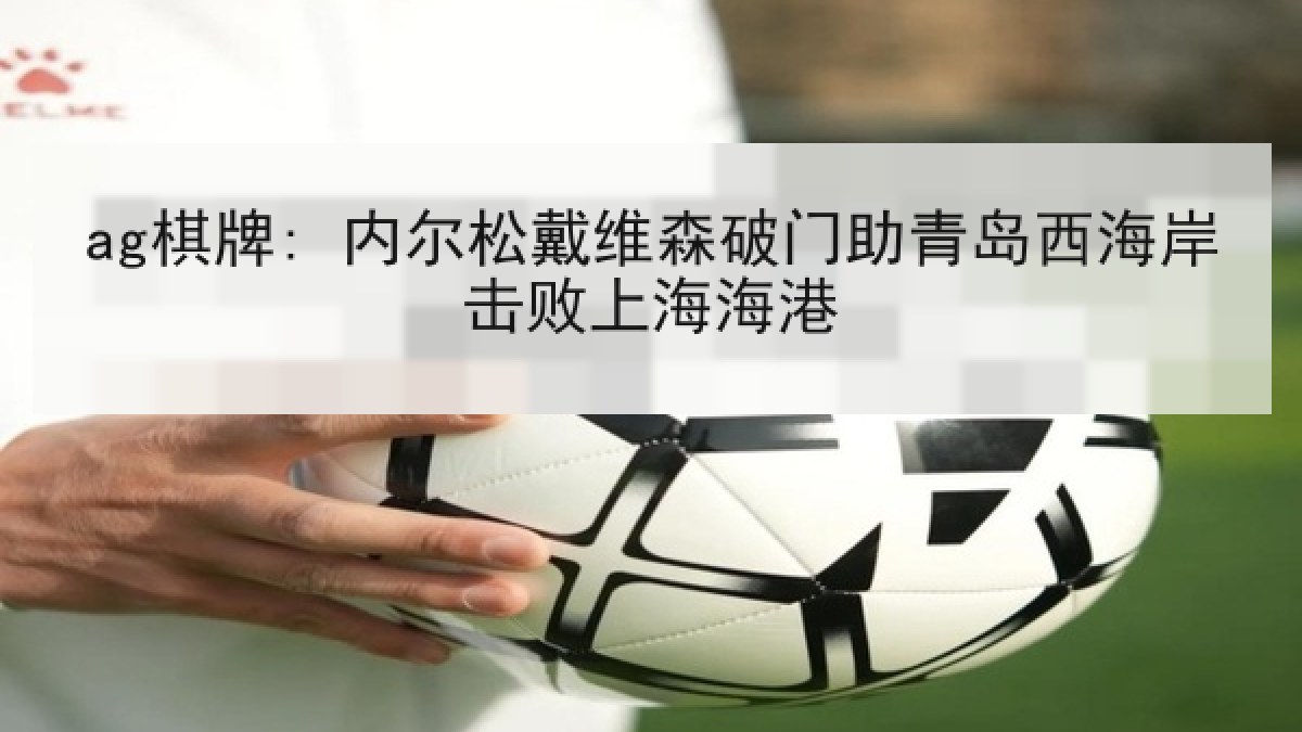 ag棋牌: 内尔松戴维森破门助青岛西海岸击败上海海港