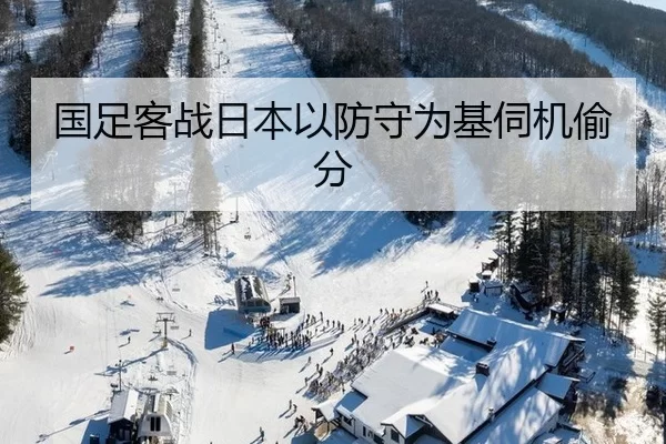 国足客战日本以防守为基伺机偷分