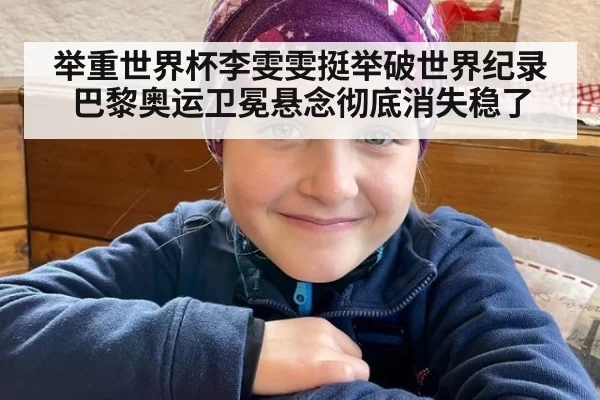举重世界杯李雯雯挺举破世界纪录 巴黎奥运卫冕悬念彻底消失稳了