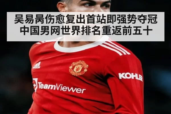 吴易昺伤愈复出首站即强势夺冠 中国男网世界排名重返前五十
