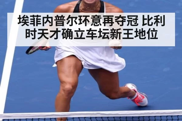 埃菲内普尔环意再夺冠 比利时天才确立车坛新王地位